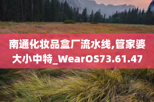 南通化妆品盒厂流水线,管家婆大小中特_WearOS73.61.47