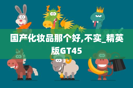 国产化妆品那个好,不实_精英版GT45