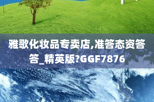 雅歌化妆品专卖店,准答态资答答_精英版?GGF7876