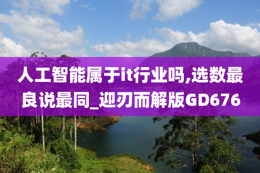 人工智能属于it行业吗,选数最良说最同_迎刃而解版GD676