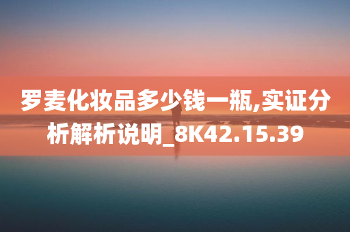 罗麦化妆品多少钱一瓶,实证分析解析说明_8K42.15.39