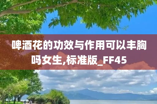 啤酒花的功效与作用可以丰胸吗女生,标准版_FF45