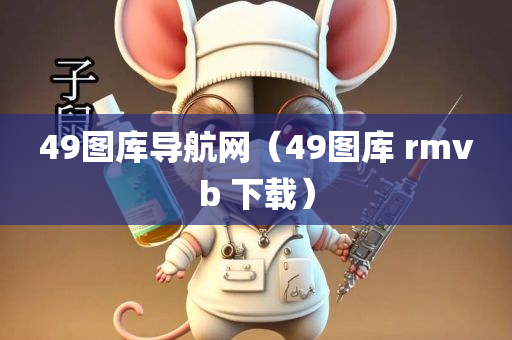 49图库导航网（49图库 rmvb 下载）