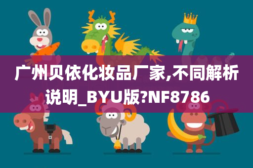 广州贝依化妆品厂家,不同解析说明_BYU版?NF8786