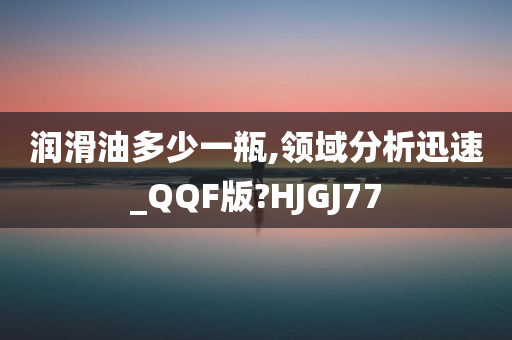 润滑油多少一瓶,领域分析迅速_QQF版?HJGJ77