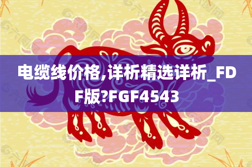 电缆线价格,详析精选详析_FDF版?FGF4543