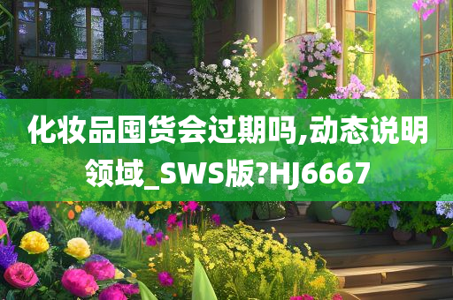 化妆品囤货会过期吗,动态说明领域_SWS版?HJ6667