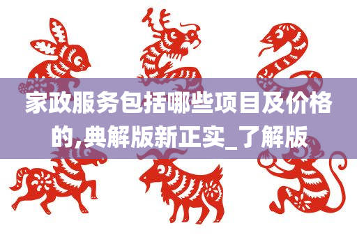 家政服务包括哪些项目及价格的,典解版新正实_了解版