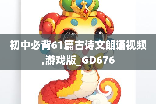 初中必背61篇古诗文朗诵视频,游戏版_GD676