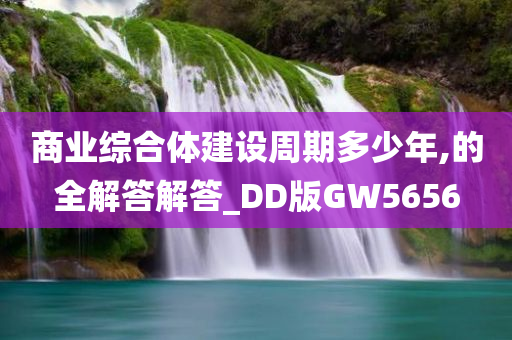 商业综合体建设周期多少年,的全解答解答_DD版GW5656