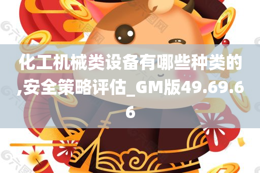 化工机械类设备有哪些种类的,安全策略评估_GM版49.69.66