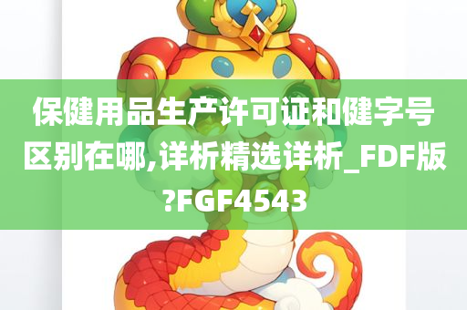 保健用品生产许可证和健字号区别在哪,详析精选详析_FDF版?FGF4543