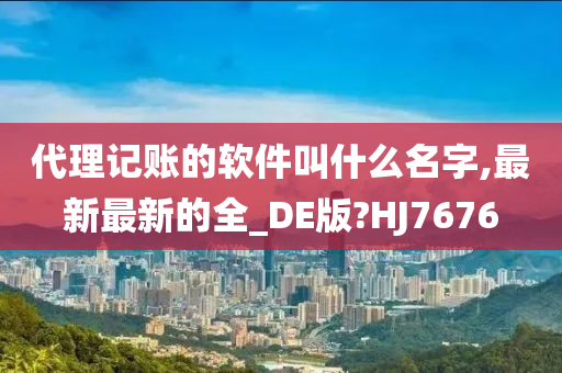 代理记账的软件叫什么名字,最新最新的全_DE版?HJ7676