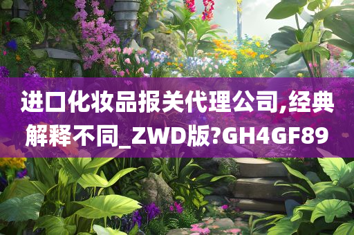 进口化妆品报关代理公司,经典解释不同_ZWD版?GH4GF89