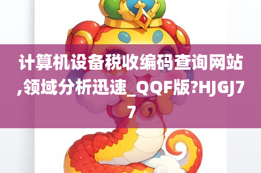 计算机设备税收编码查询网站,领域分析迅速_QQF版?HJGJ77