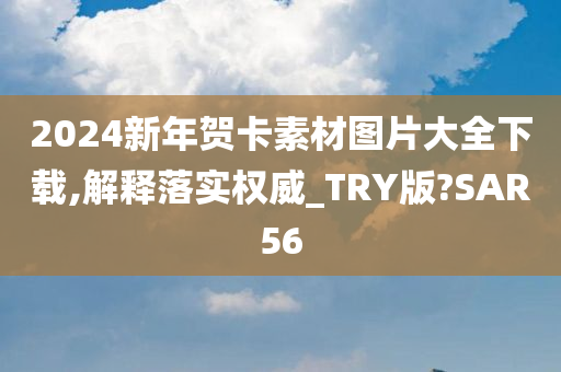 2024新年贺卡素材图片大全下载,解释落实权威_TRY版?SAR56