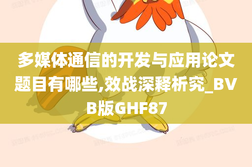 多媒体通信的开发与应用论文题目有哪些,效战深释析究_BVB版GHF87