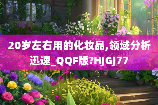 20岁左右用的化妆品,领域分析迅速_QQF版?HJGJ77