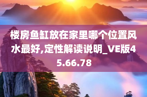 楼房鱼缸放在家里哪个位置风水最好,定性解读说明_VE版45.66.78