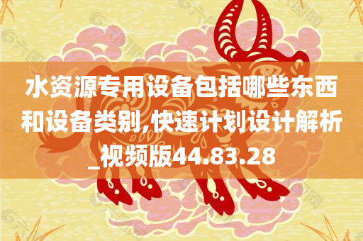 水资源专用设备包括哪些东西和设备类别,快速计划设计解析_视频版44.83.28