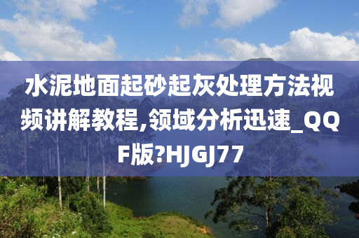 水泥地面起砂起灰处理方法视频讲解教程,领域分析迅速_QQF版?HJGJ77