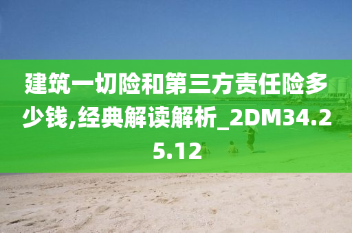 建筑一切险和第三方责任险多少钱,经典解读解析_2DM34.25.12