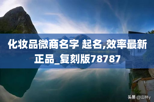 化妆品微商名字 起名,效率最新正品_复刻版78787