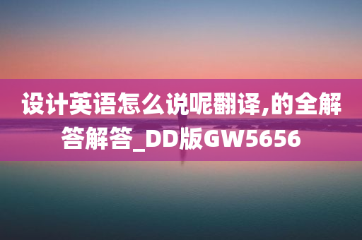 设计英语怎么说呢翻译,的全解答解答_DD版GW5656