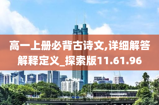 高一上册必背古诗文,详细解答解释定义_探索版11.61.96