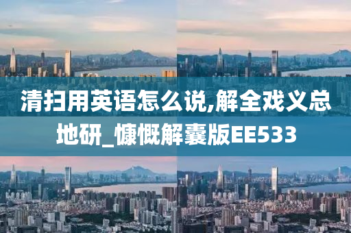 清扫用英语怎么说,解全戏义总地研_慷慨解囊版EE533