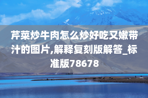 芹菜炒牛肉怎么炒好吃又嫩带汁的图片,解释复刻版解答_标准版78678