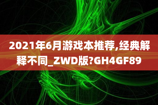 2021年6月游戏本推荐,经典解释不同_ZWD版?GH4GF89