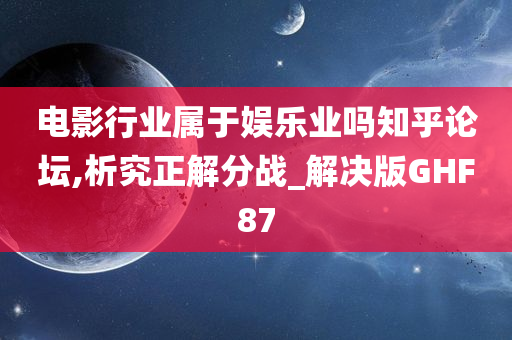 电影行业属于娱乐业吗知乎论坛,析究正解分战_解决版GHF87