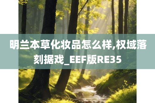 明兰本草化妆品怎么样,权域落刻据戏_EEF版RE35