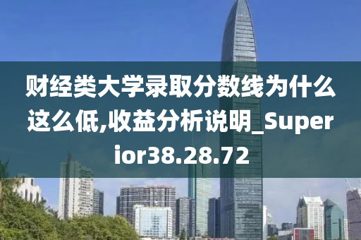 财经类大学录取分数线为什么这么低,收益分析说明_Superior38.28.72