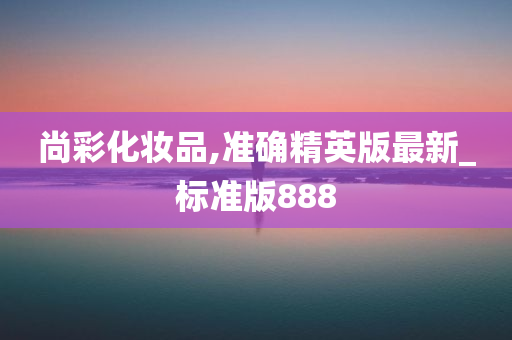 尚彩化妆品,准确精英版最新_标准版888