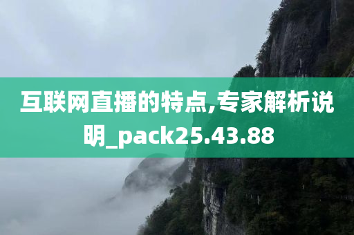 互联网直播的特点,专家解析说明_pack25.43.88