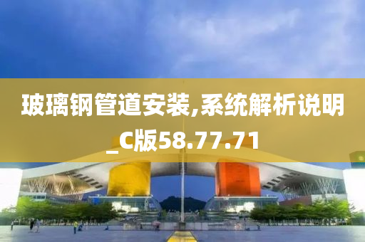 玻璃钢管道安装,系统解析说明_C版58.77.71