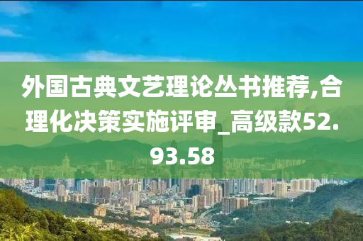 外国古典文艺理论丛书推荐,合理化决策实施评审_高级款52.93.58