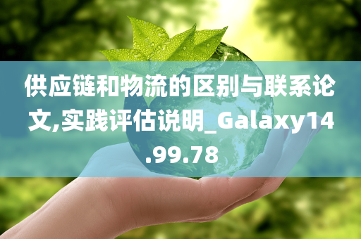 供应链和物流的区别与联系论文,实践评估说明_Galaxy14.99.78