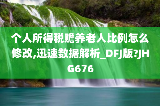 个人所得税赡养老人比例怎么修改,迅速数据解析_DFJ版?JHG676