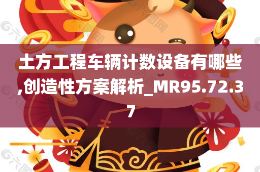 土方工程车辆计数设备有哪些,创造性方案解析_MR95.72.37