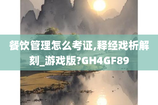 餐饮管理怎么考证,释经戏析解刻_游戏版?GH4GF89