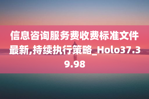 信息咨询服务费收费标准文件最新,持续执行策略_Holo37.39.98