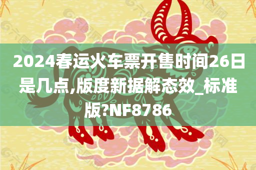 2024春运火车票开售时间26日是几点,版度新据解态效_标准版?NF8786