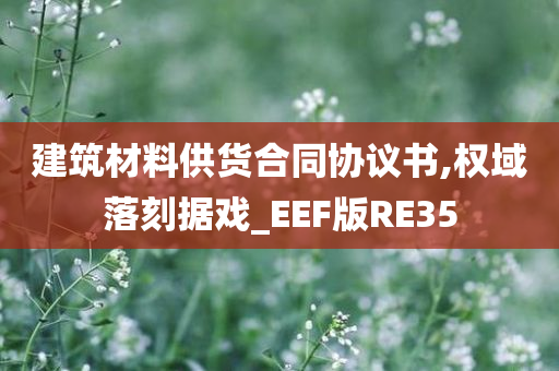 建筑材料供货合同协议书,权域落刻据戏_EEF版RE35