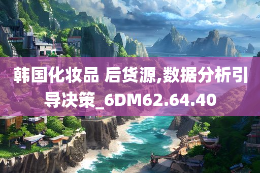 韩国化妆品 后货源,数据分析引导决策_6DM62.64.40