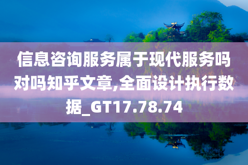 信息咨询服务属于现代服务吗对吗知乎文章,全面设计执行数据_GT17.78.74