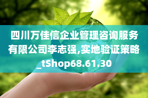 四川万佳信企业管理咨询服务有限公司李志强,实地验证策略_tShop68.61.30