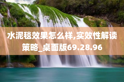 水泥毯效果怎么样,实效性解读策略_桌面版69.28.96